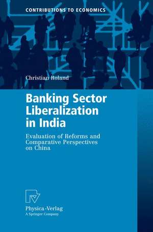 Banking Sector Liberalization in India: Evaluation of Reforms and Comparative Perspectives on China de Christian Roland