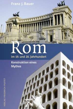 Rom im 19. und 20. Jahrhundert - Konstruktion eines Mythos de Franz J. Bauer