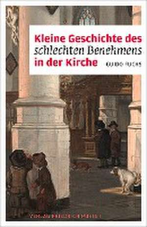 Kleine Geschichte des schlechten Benehmens in der Kirche de Guido Fuchs