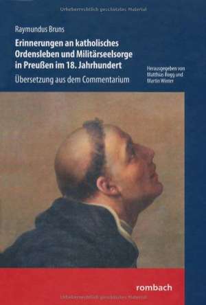 Raymundus Bruns Erinnerungen an katholisches Ordensleben und Militärseelsorge in Preußen im 18. Jahrhundert Übersetzung aus dem Commentarium de Matthias Rogg