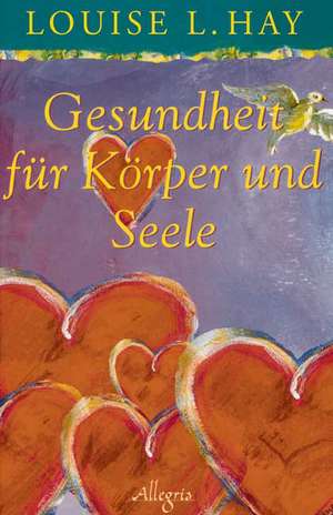 Gesundheit für Körper und Seele de Louise L. Hay