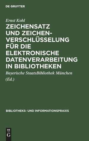 Zeichensatz und und Zeichenverschlüsselung für die Elektronische Datenverarbeitung in Bibliotheken: Erfassung, Verarbeitung, Ausgabe, Austausch ; unter besonderer Berücksichtigung des BSB-EBCDIC-Zeichensatzes des Maschinellen Austauschformats für Bibliotheken (MAB1) de Ernst Kohl