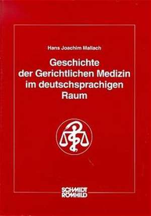 Geschichte der Gerichtlichen Medizin im deutschsprachigen Raum de Hans Joachim Mallach