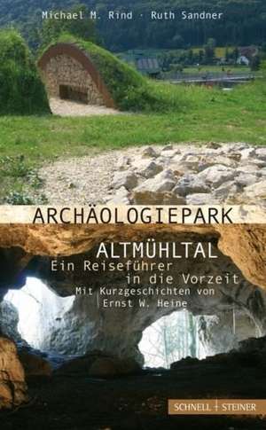 Archaologiepark Altmuhltal - Ein Reisefuhrer in Die Vorzeit: Mit Kurzgeschichten Von Ernst W. Heine de Michael M. Rind