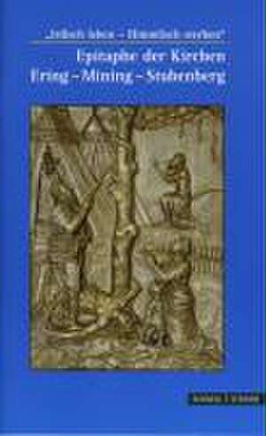 Epitaphe Der Kirchen Ering - Mining - Stubenberg: Irdisch Leben - Himmlisch Sterben de Lothar Bodingbauer