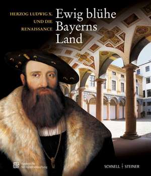 Ewig Bluhe Bayerns Land: Herzog Ludwig X. Und Die Renaissance Museumsausgabe de Brigitte Langer