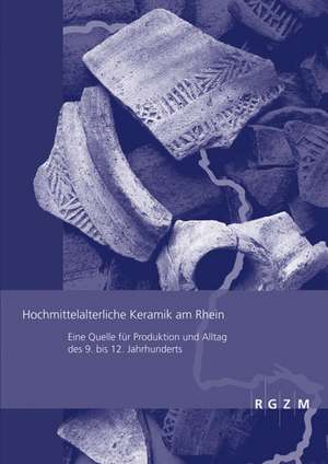 Hochmittelalterliche Keramik Am Rhein: Eine Quelle Fur Produktion Und Alltag Des 9. Bis 12. Jahrhunderts de Lutz Grunwald