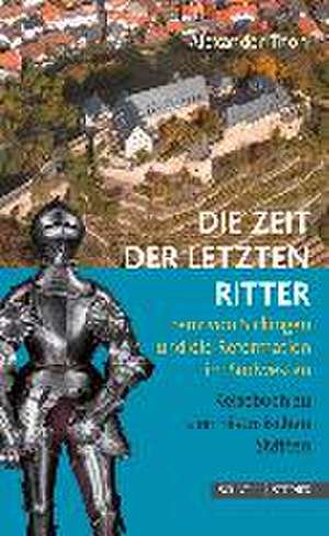 Die Zeit Der Letzten Ritter: Franz Von Sickingen Und Die Reformation Im Sudwesten - Reisebuch Zu Den Historischen Statten de Alexander Thon