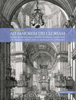 Ad Maiorem Dei Gloriam: Aspekte Der Beziehungen Zwischen Architektur, Kunst, Musik Und Liturgie Am Hohen Dom Zu Salzburg Im 17. Jahrhundert de Patrick Bircher