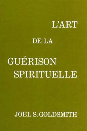 L'Art de la Guérison Spirituelle de Joel S Goldsmith