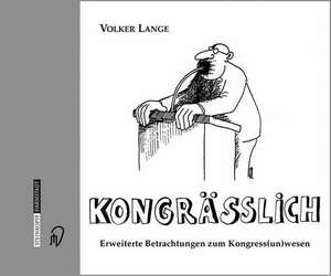 Kongrässlich: Erweiterte Betrachtungen zum Kongress-(un)-wesen de Volker Lange