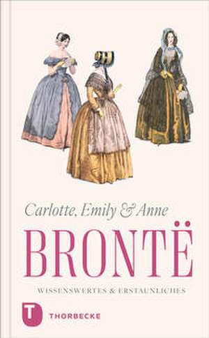 Charlotte, Emily und Anne Brontë - Wissenswertes & Erstaunliches