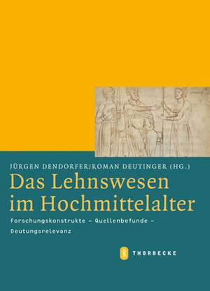 Das Lehnswesen Im Hochmittelalter: Forschungskonstrukte - Quellenbefunde - Deutungsrelevanz de Jürgen Dendorfer