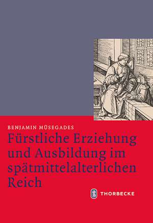 Furstliche Erziehung Und Ausbildung Im Spatmittelalterlichen Reich: Praktiken Und Narrative Im Spatmittelalterlichen Frankreich de Benjamin Müsegades