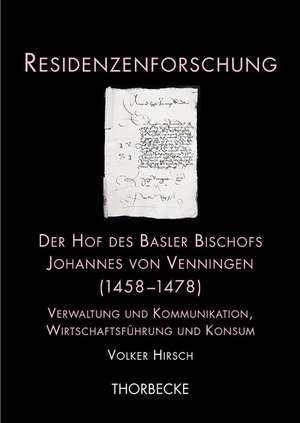 Der Hof Des Basler Bischofs Johannes Von Venningen (1458-1478): Verwaltung Und Kommunikation, Wirtschaftsfuhrung Und Konsum de Volker Hirsch