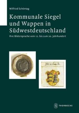 Kommunale Siegel Und Wappen in Sudwestdeutschland: Ihre Bildersprache Vom 12. Bis Zum 20. Jahrhundert de Wilfried Schöntag