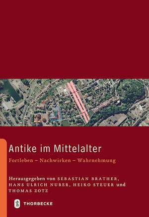 Antike Im Mittelalter: Fortleben - Nachwirken - Wahrnehmung de Sebastian Brather