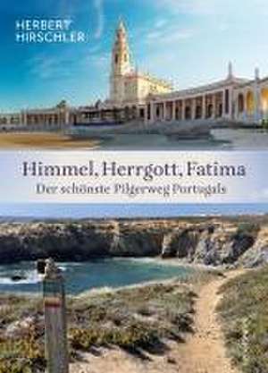 Himmel, Herrgott, Fatima. Der schönste Pilgerweg Portugals de Herbert Hirschler