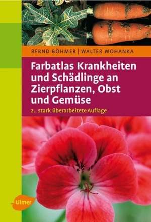 Farbatlas Krankheiten und Schädlinge an Zierpflanzen, Obst und Gemüse de Bernd Böhmer