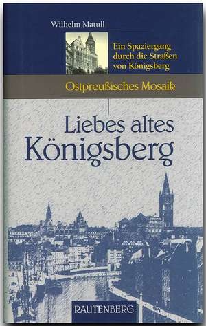 Liebes altes Königsberg de Wilhelm Matull