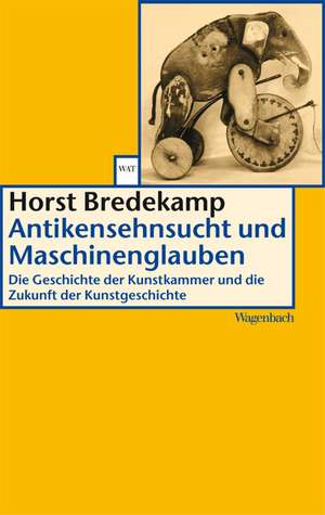 Antikensehnsucht und Maschinenglauben de Horst Bredekamp