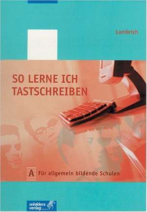 So lerne ich tastschreiben. Ausgabe A: Für allgemein bildende Schulen de Hans Lambrich