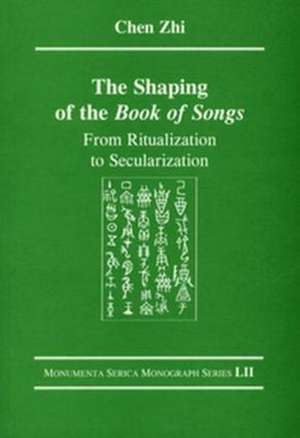 The Shaping of the Book of Songs: From Ritualization to Secularization de Chen Zhi