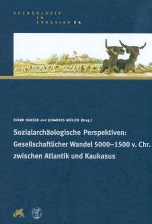 Sozialarchäologische Perspektiven: Gesellschaftlicher Wandel 5000 - 1500 v. Chr. zwischen Atlantik und Kaukasus de Svend Hansen