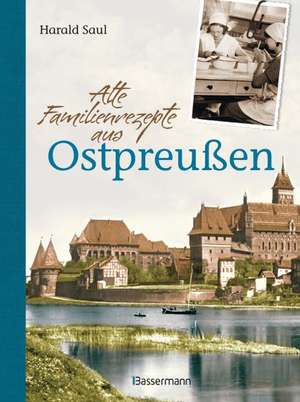 Alte Familienrezepte aus Ostpreußen de Harald Saul