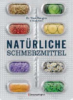 Natürliche Schmerzmittel. Umfassende Hilfe. Von Arthritis bis Zahnschmerzen de Yann Rougier