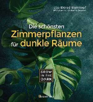 Grow in the Dark - Die schönsten Zimmerpflanzen für dunkle Räume und Plätze. Beleuchtung, Düngung, Wasserbedarf, Pflege, Pflanzenkrankheiten, Schädlinge. Mit Hinweis auf Giftigkeit für Kinder und Haustiere de Lisa Eldred Steinkopf