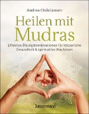 Heilen mit Mudras. Die effektivsten Übungen und Kombinationen aus Fingeryoga, Yoga und Meditationen de Andrea Christiansen