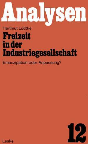 Freizeit in der Industriegesellschaft: Emanzipation oder Anpassung? de Hartmut Lüdtke