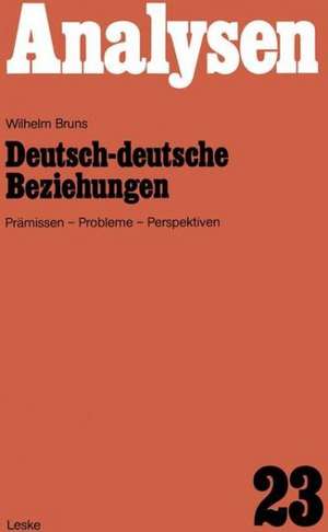 Deutsch-deutsche Beziehungen: Prämissen, Probleme, Perspektiven de Wilhelm Bruns