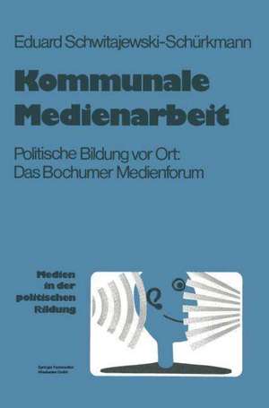 Kommunale Medienarbeit: Politische Bildung vor Ort: Das Bochumer Medienforum de Eduard Schwitajewski-Schürkmann