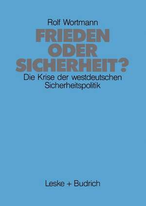 Frieden oder Sicherheit: Die Krise der westdeutschen Sicherheitspolitik de Rolf Wortmann