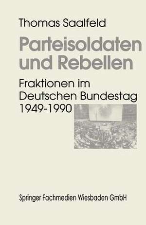 Parteisoldaten und Rebellen: Fraktionen im Deutschen Bundestag 1949–1990 de Thomas Saalfeld