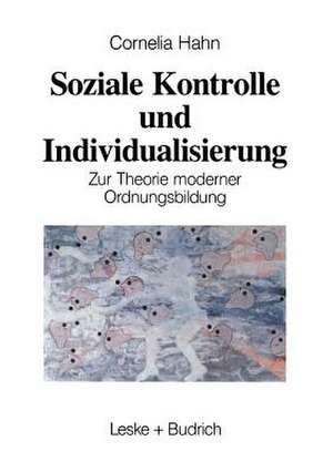 Soziale Kontrolle und Individualisierung: Zur Theorie moderner Ordnungsbildung de Kornelia Hahn