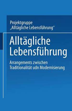 Alltägliche Lebensführung: Arrangements zwischen Traditionalität und Modernisierung de Projektgruppe "Alltägliche Lebensführung"