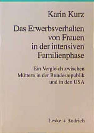 Das Erwerbsverhalten von Frauen in der intensiven Familienphase: Ein Vergleich zwischen Müttern in der Bundesrepublik Deutschland und den USA de Karin Kurz