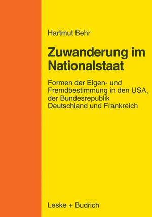 Zuwanderungspolitik im Nationalstaat: Formen der Eigen- und Fremdbestimmung in den USA, der Bundesrepublik Deutschland und Frankreich de Hartmut Behr