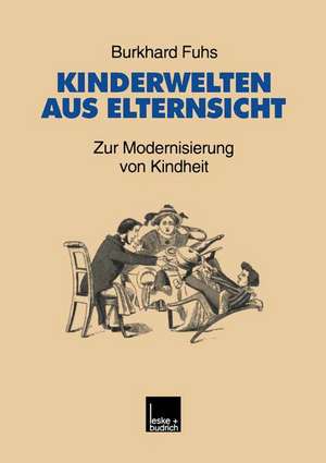 Kinderwelten aus Elternsicht: Zur Modernisierung von Kindheit de Burkhard Fuhs