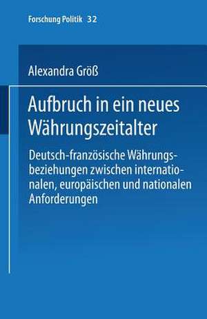 Aufbruch in ein neues Währungszeitalter: Deutsch-französische Währungsbeziehungen zwischen internationalen, europäischen und nationalen Anforderungen de Alexandra Größ