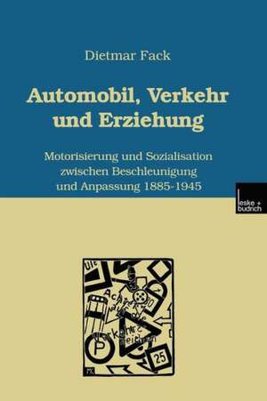 Automobil, Verkehr und Erziehung: Motorisierung und Sozialisation zwischen Beschleunigung und Anpassung 1885–1945 de Dietmar Fack