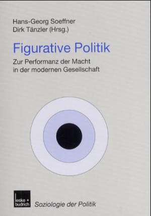 Figurative Politik: Zur Performanz der Macht in der modernen Gesellschaft de Hans-Georg Soeffner