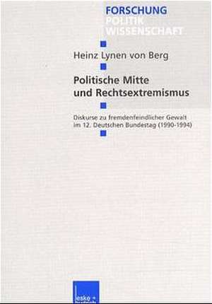 Politische Mitte und Rechtsextremismus: Diskurse zu fremdenfeindlicher Gewalt im 12. Deutschen Bundestag (1990–1994) de Heinz Lynen von Berg