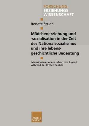 Mädchenerziehung und -sozialisation in der Zeit des Nationalsozialismus und ihre lebensgeschichtliche Bedeutung: Lehrerinnen erinnern sich an ihre Jugend während des Dritten Reiches de Renate Strien