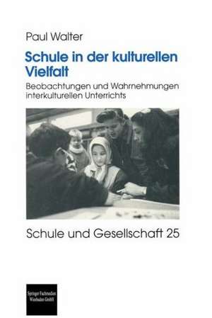 Schule in der kulturellen Vielfalt: Beobachtungen und Wahrnehmungen interkulturellen Unterrichts de Paul Walter