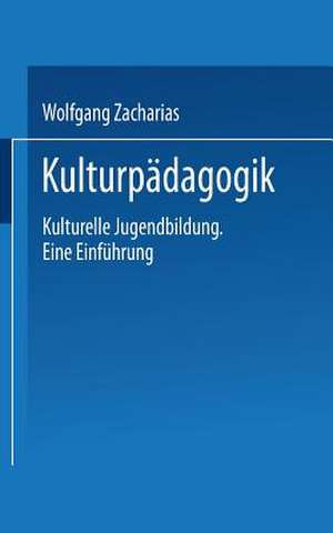 Kulturpädagogik: Kulturelle Jugendbildung Eine Einführung de Wolfgang Zacharias