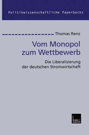 Vom Monopol zum Wettbewerb: Die Liberalisierung der deutschen Stromwirtschaft de Thomas Renz